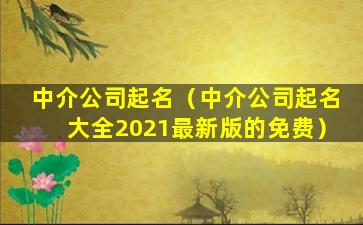 中介公司起名（中介公司起名大全2021最新版的免费）