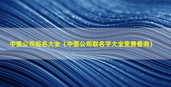 中医公司起名大全（中医公司取名字大全免费查询）