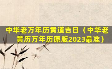 中华老万年历黄道吉日（中华老黄历万年历原版2023最准）