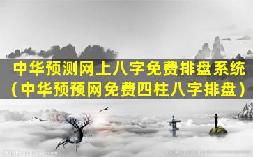 中华预测网上八字免费排盘系统（中华预预网免费四柱八字排盘）