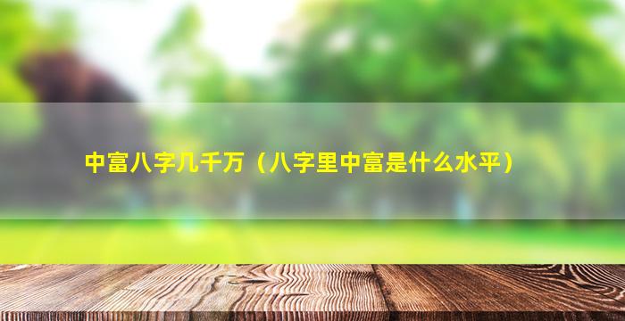 中富八字几千万（八字里中富是什么水平）