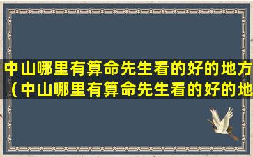 中山哪里有算命先生看的好的地方（中山哪里有算命先生看的好的地方呀）