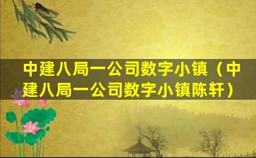 中建八局一公司数字小镇（中建八局一公司数字小镇陈轩）