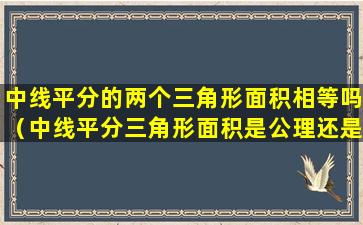 中线平分的两个三角形面积相等吗（中线平分三角形面积是公理还是定理）