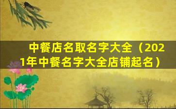 中餐店名取名字大全（2021年中餐名字大全店铺起名）