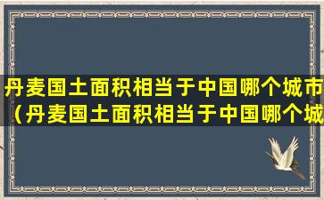 丹麦国土面积相当于中国哪个城市（丹麦国土面积相当于中国哪个城市的面积）