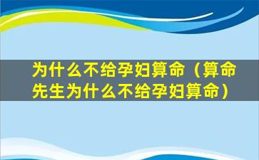 为什么不给孕妇算命（算命先生为什么不给孕妇算命）