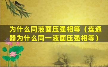 为什么同液面压强相等（连通器为什么同一液面压强相等）