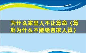 为什么家里人不让算命（算卦为什么不能给自家人算）