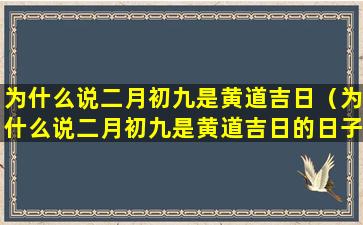 为什么说二月初九是黄道吉日（为什么说二月初九是黄道吉日的日子）