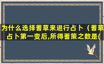 为什么选择蓍草来进行占卜（蓍草占卜第一变后,所得蓍策之数是()）