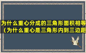 为什么重心分成的三角形面积相等（为什么重心是三角形内到三边距离之积最大的点）