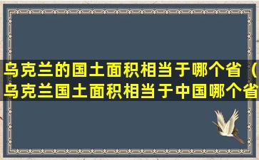 乌克兰的国土面积相当于哪个省（乌克兰国土面积相当于中国哪个省）