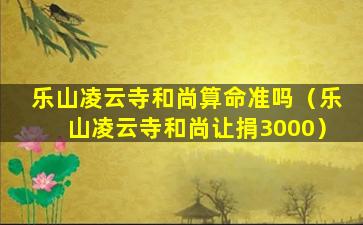 乐山凌云寺和尚算命准吗（乐山凌云寺和尚让捐3000）