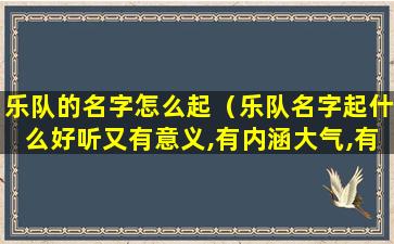 乐队的名字怎么起（乐队名字起什么好听又有意义,有内涵大气,有个性）