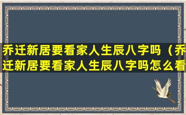 乔迁新居要看家人生辰八字吗（乔迁新居要看家人生辰八字吗怎么看）