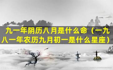 九一年阴历八月是什么命（一九八一年农历九月初一是什么星座）