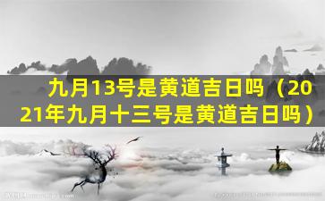 九月13号是黄道吉日吗（2021年九月十三号是黄道吉日吗）