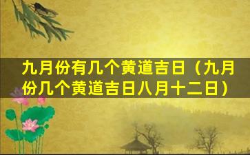 九月份有几个黄道吉日（九月份几个黄道吉日八月十二日）