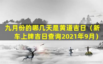 九月份的哪几天是黄道吉日（新车上牌吉日查询2021年9月）