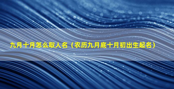 九月十月怎么取人名（农历九月底十月初出生起名）