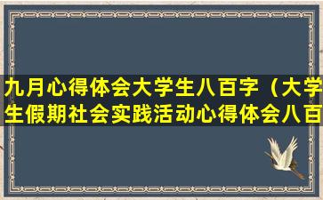 九月心得体会大学生八百字（大学生假期社会实践活动心得体会八百字）