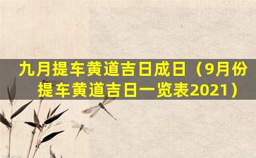 九月提车黄道吉日成日（9月份提车黄道吉日一览表2021）