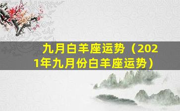 九月白羊座运势（2021年九月份白羊座运势）