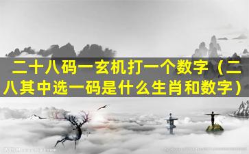 二十八码一玄机打一个数字（二八其中选一码是什么生肖和数字）