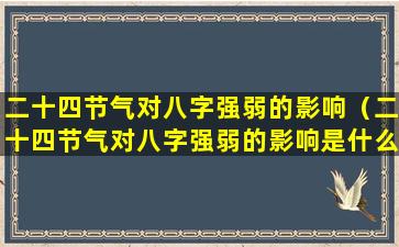 二十四节气对八字强弱的影响（二十四节气对八字强弱的影响是什么）