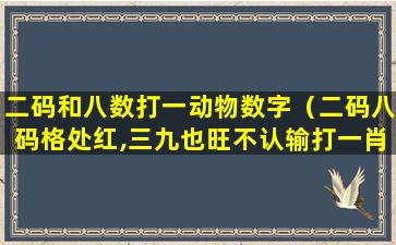 二码和八数打一动物数字（二码八码格处红,三九也旺不认输打一肖）