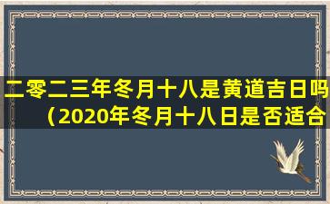 二零二三年冬月十八是黄道吉日吗（2020年冬月十八日是否适合婚嫁）