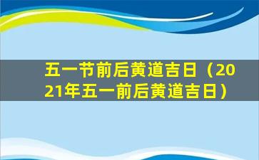 五一节前后黄道吉日（2021年五一前后黄道吉日）