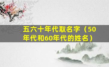 五六十年代取名字（50年代和60年代的姓名）