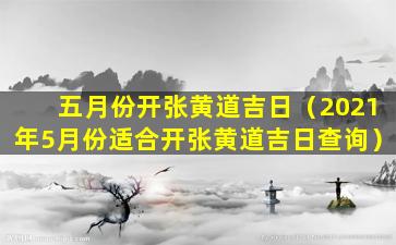 五月份开张黄道吉日（2021年5月份适合开张黄道吉日查询）