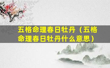 五格命理春日牡丹（五格命理春日牡丹什么意思）