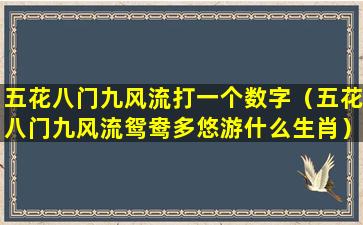 五花八门九风流打一个数字（五花八门九风流鸳鸯多悠游什么生肖）