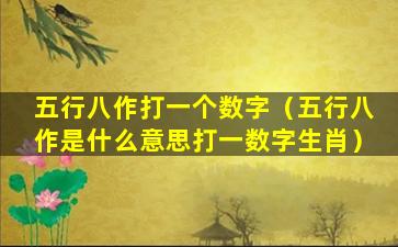 五行八作打一个数字（五行八作是什么意思打一数字生肖）