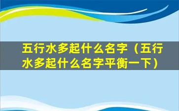 五行水多起什么名字（五行水多起什么名字平衡一下）