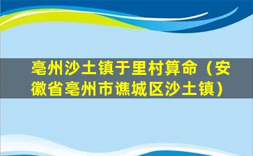 亳州沙土镇于里村算命（安徽省亳州市谯城区沙土镇）