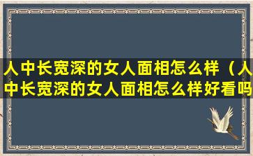 人中长宽深的女人面相怎么样（人中长宽深的女人面相怎么样好看吗）