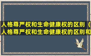 人格尊严权和生命健康权的区别（人格尊严权和生命健康权的区别和联系）