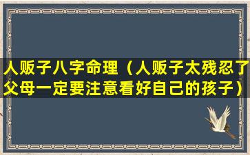 人贩子八字命理（人贩子太残忍了父母一定要注意看好自己的孩子）