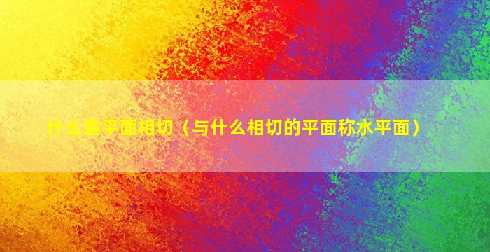 什么是平面相切（与什么相切的平面称水平面）