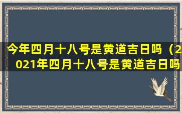 今年四月十八号是黄道吉日吗（2021年四月十八号是黄道吉日吗）