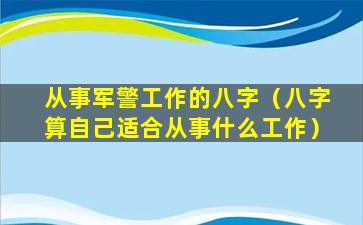 从事军警工作的八字（八字算自己适合从事什么工作）