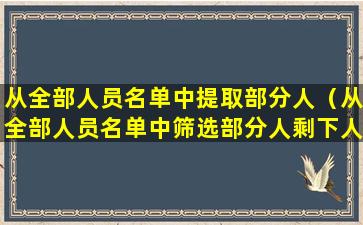 从全部人员名单中提取部分人（从全部人员名单中筛选部分人剩下人怎么调出）