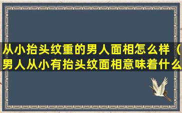 从小抬头纹重的男人面相怎么样（男人从小有抬头纹面相意味着什么）