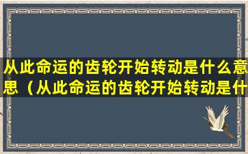 从此命运的齿轮开始转动是什么意思（从此命运的齿轮开始转动是什么意思呀）