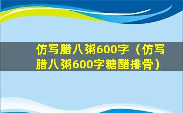 仿写腊八粥600字（仿写腊八粥600字糖醋排骨）